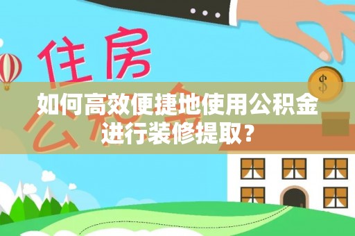 北投如何高效便捷地使用公积金进行装修提取？