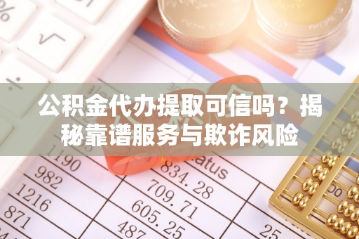北投公积金代办提取可信吗？揭秘靠谱服务与欺诈风险