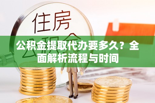 北投公积金提取代办要多久？全面解析流程与时间