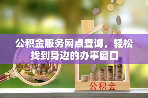 北投公积金服务网点查询，轻松找到身边的办事窗口